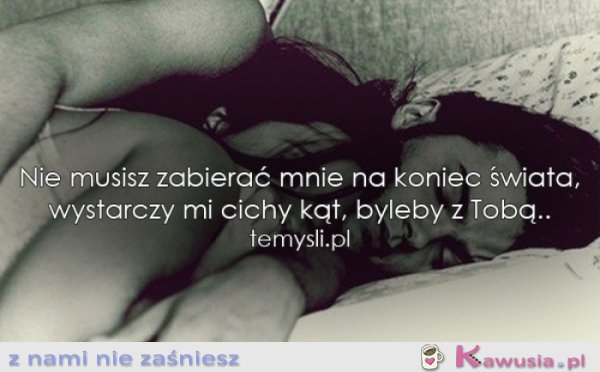 Nie musisz zabierać mnie na koniec świata...