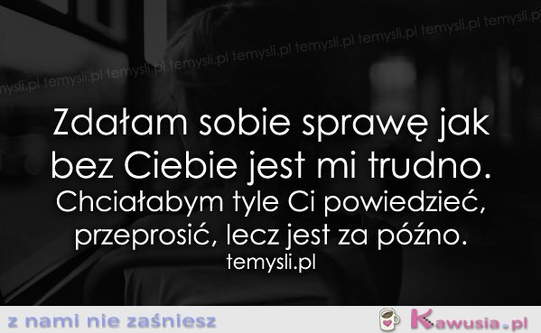 Zdałam sobie sprawę jak bez Ciebie...
