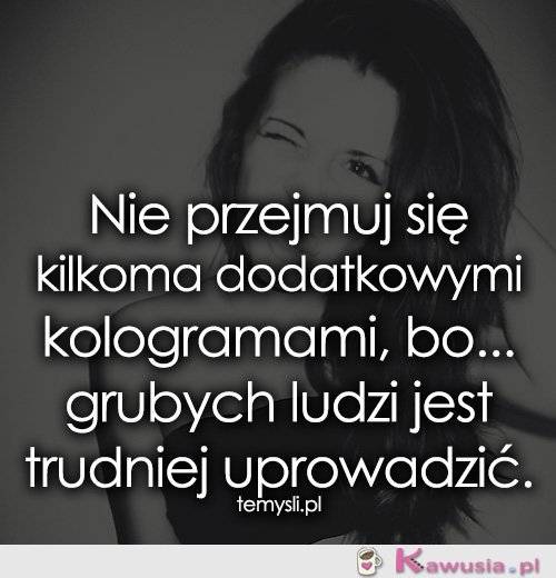 Nie przejmuj się kilkoma dodatkowymi...