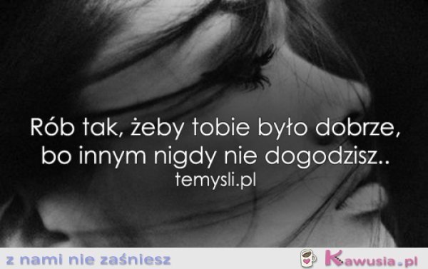 R&oacute;b tak, żeby tobie było dobrze..