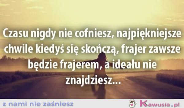Czasu nigdy nie cofniesz...