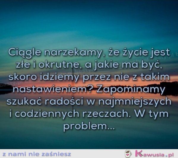 Ciągle narzekamy, że życie jest złe