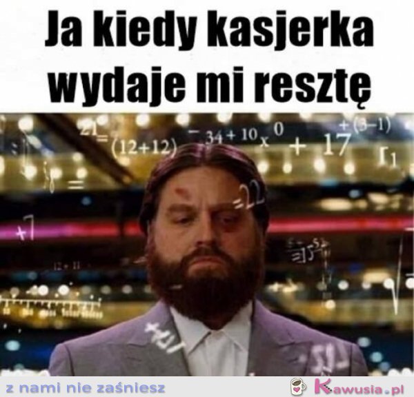 Ja kiedy kasjerka wydaje mi resztę...