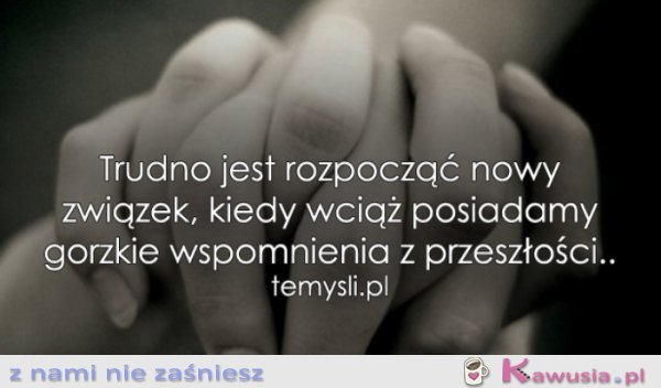 Trudno jest rozpocząć nowy związek, kiedy...