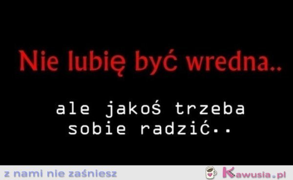 Nie lubię być wredna...