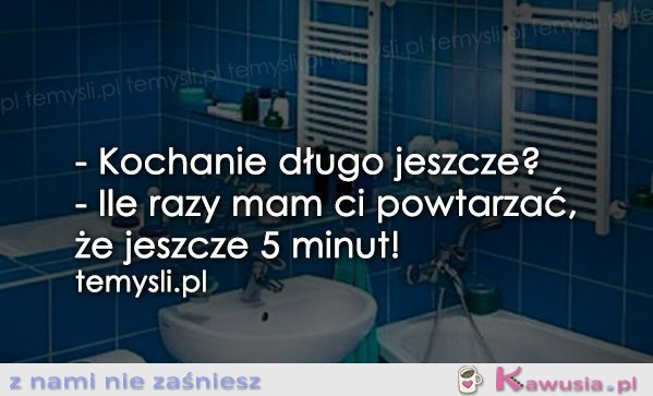 - Kochanie długo jeszcze?