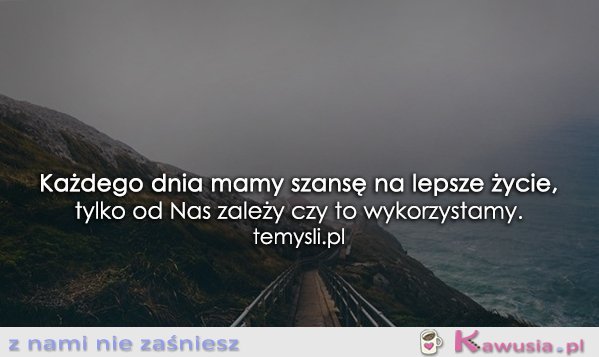 Każdego dnia mamy szansę...