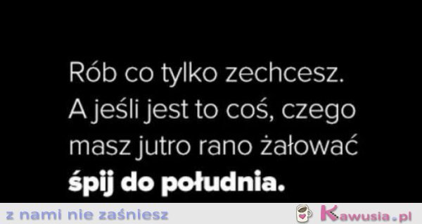 Rób, co tylko zechcesz...
