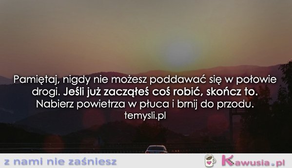 Pamiętaj, nigdy nie możesz poddawać się...