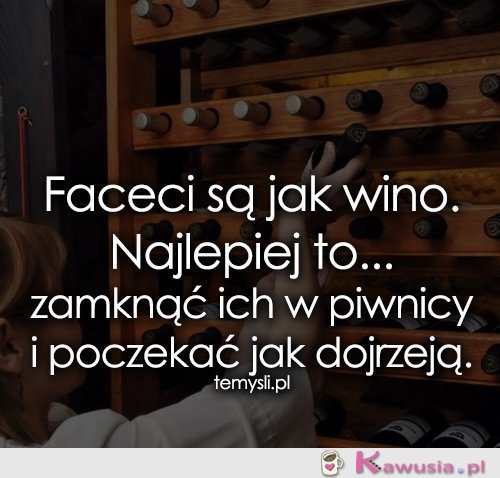 Faceci są jak wino. Najlepiej to...