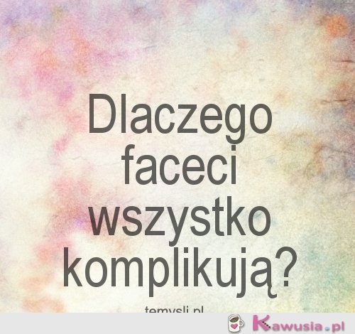 Dlaczego faceci wszystko komplikują?