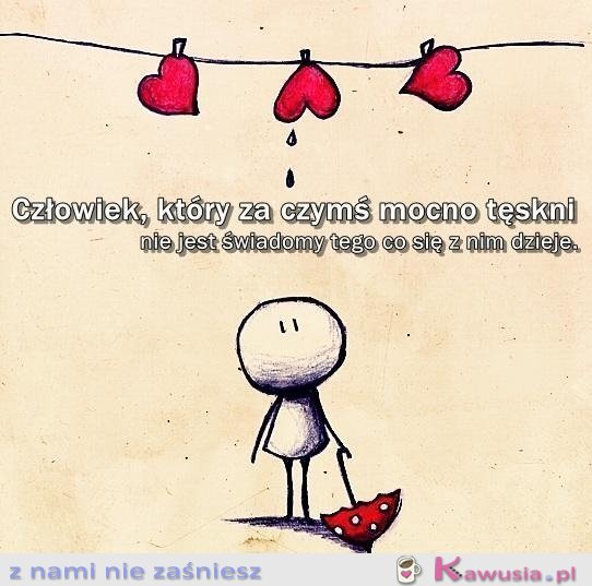 Człowiek, który za czymś mocno tęskni...