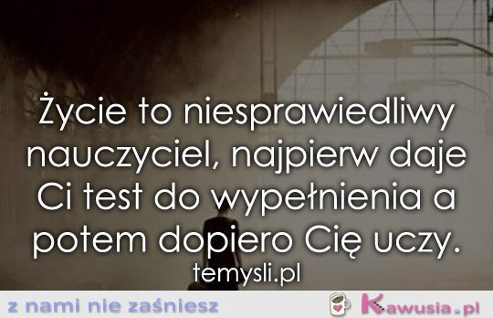 Życie to niesprawiedliwy nauczyciel