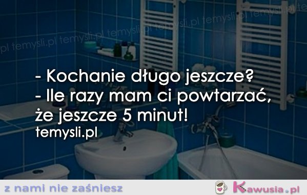 - Kochanie długo jeszcze?