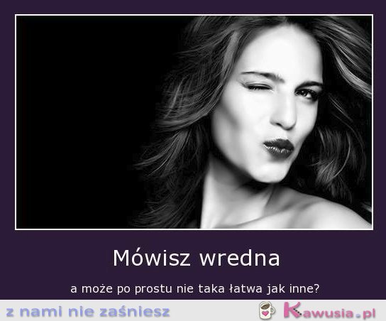 Mówisz wredna...