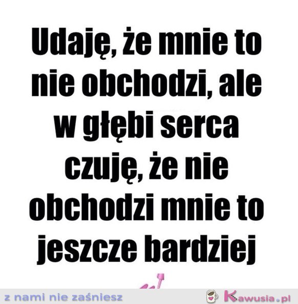 Udaję, że mnie to nie obchodzi...