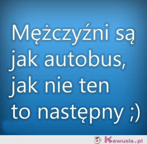 Mężczyźni są jak autobus...