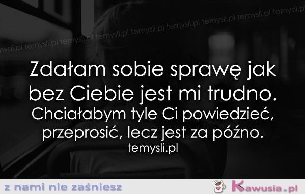 Zdałam sobie sprawę jak bez Ciebie...