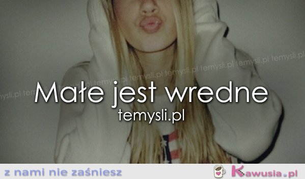 Małe jest wredne.