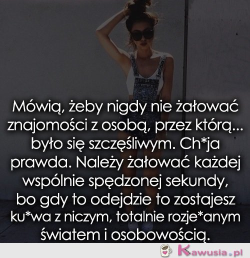 Mówią, żeby nigdy nie żałować znajomości...