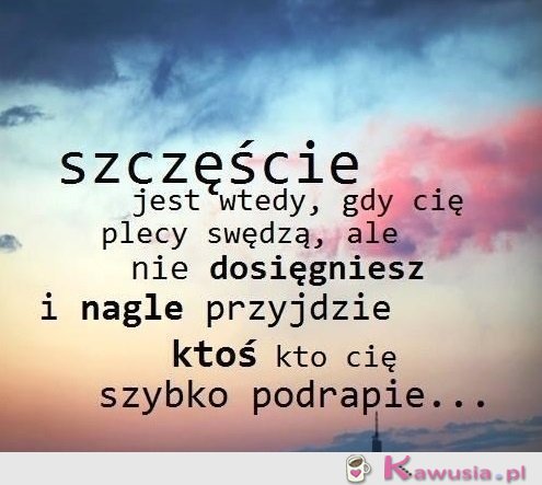 Szczęście jest wtedy, gdy...