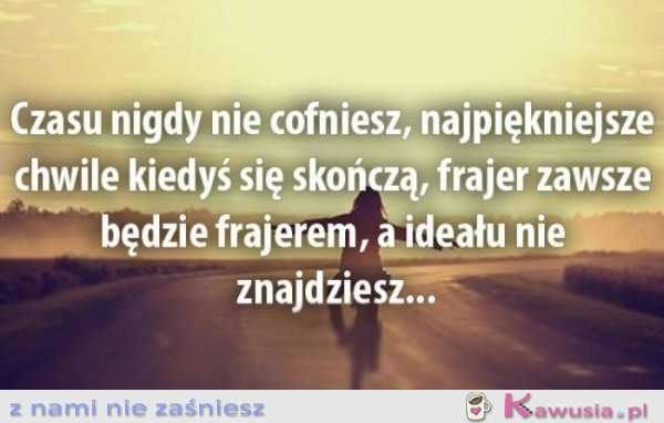 Czasu nigdy nie cofniesz...