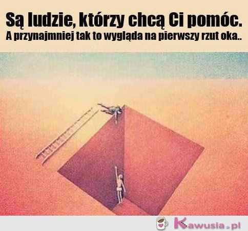 Są ludzie, którzy chcą Ci pomóc