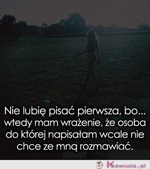 Nie lubię pisać pierwsza, bo...