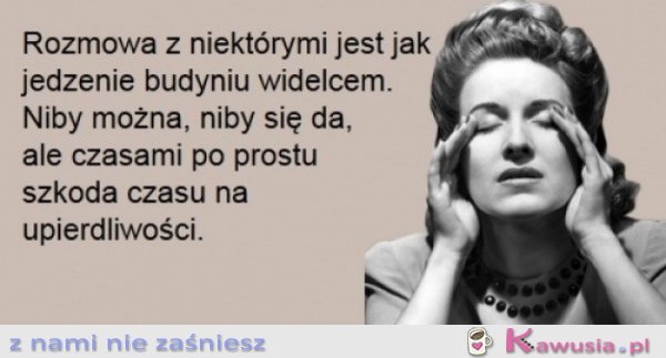 Rozmowa z niektórymi jest jak...