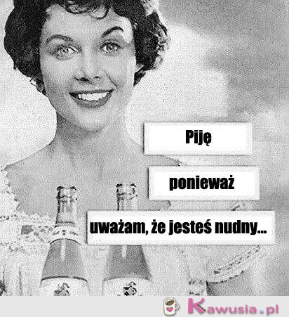 Piję ponieważ