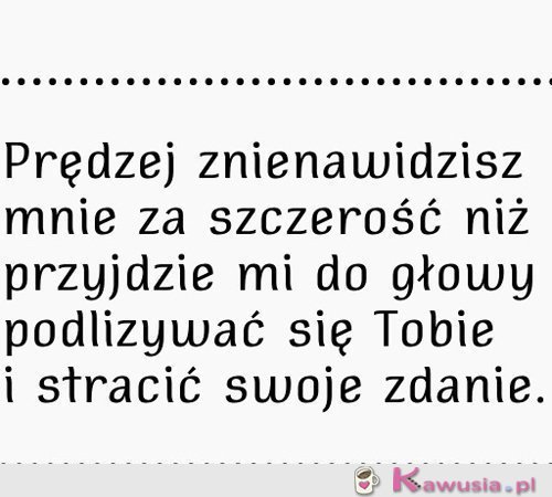 Prędzej znienawidzisz mnie za szczerość...
