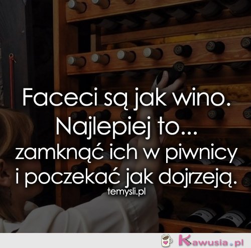 Faceci są jak wino. Najlepiej to...