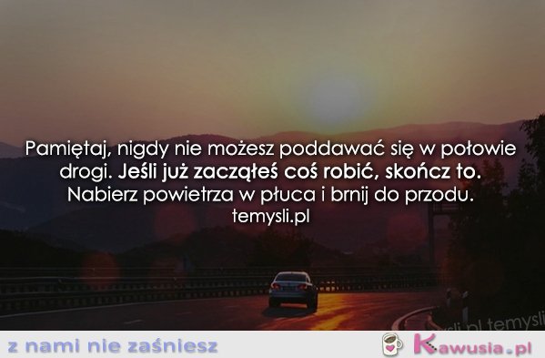 Pamiętaj, nigdy nie możesz poddawać się...