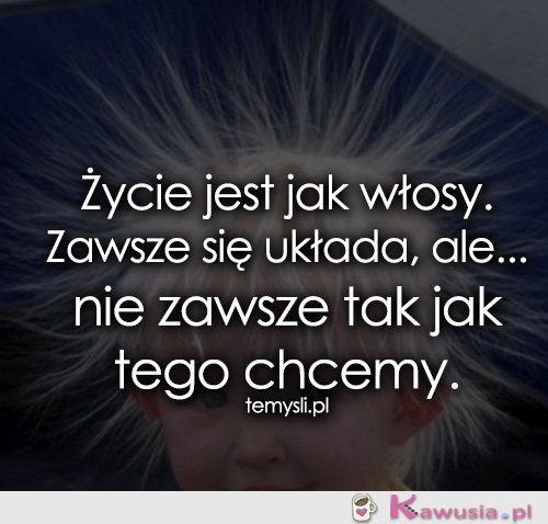 Życie jest jak włosy...