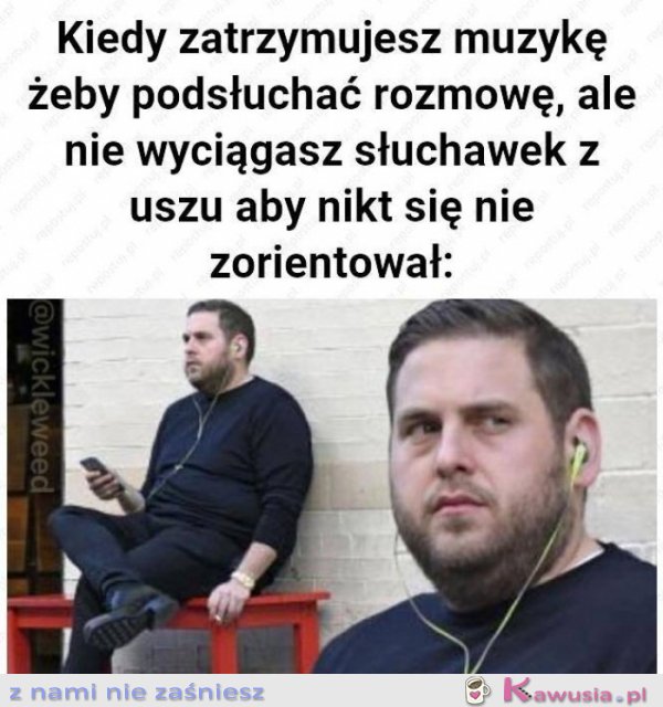 Kiedy zatrzymujesz muzykę żeby podsłuchać