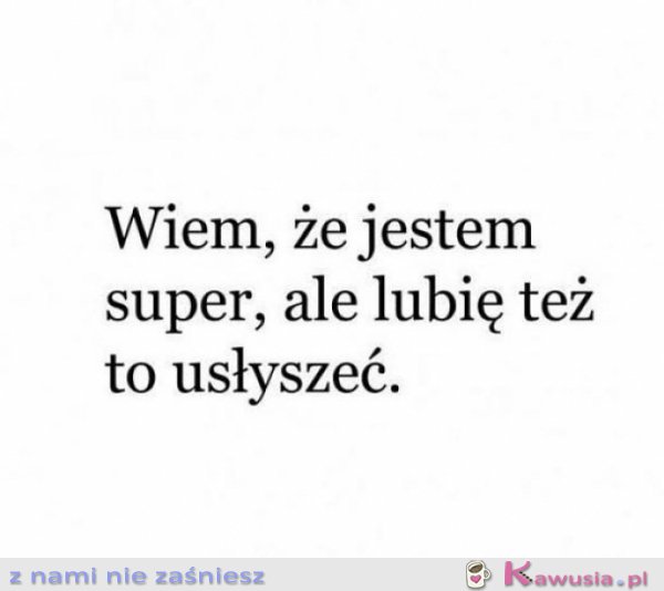 Wiem, że jestem super ale