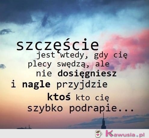 Szczęście jest wtedy, gdy...