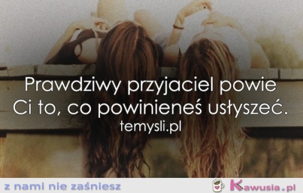 Prawdziwy przyjaciel powie Ci...