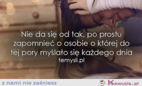 Nie da się od tak, po prostu zapomnieć...