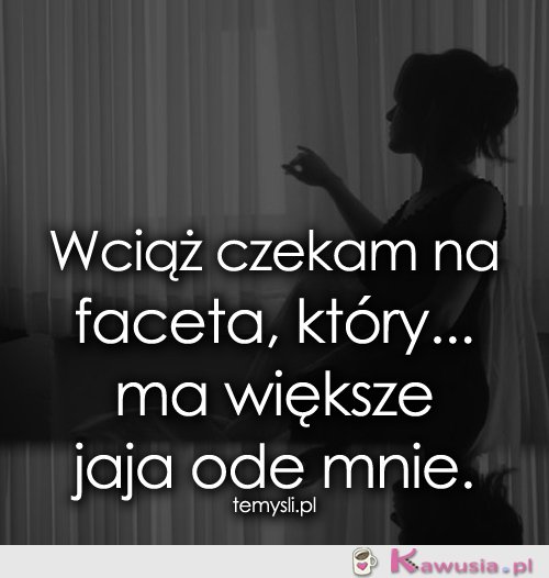 Wciąż czekam na faceta, który...