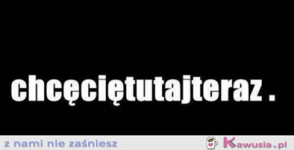 Chcęciętutajteraz.