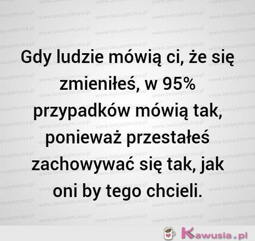 Gdy ludzie mówią Ci, że się zmieniłeś...