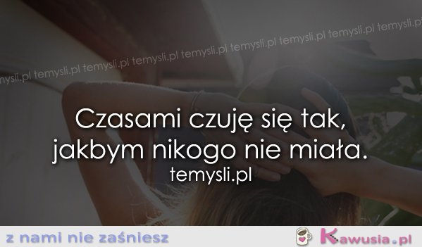 Czasami czuję się tak, jakbym nikogo...