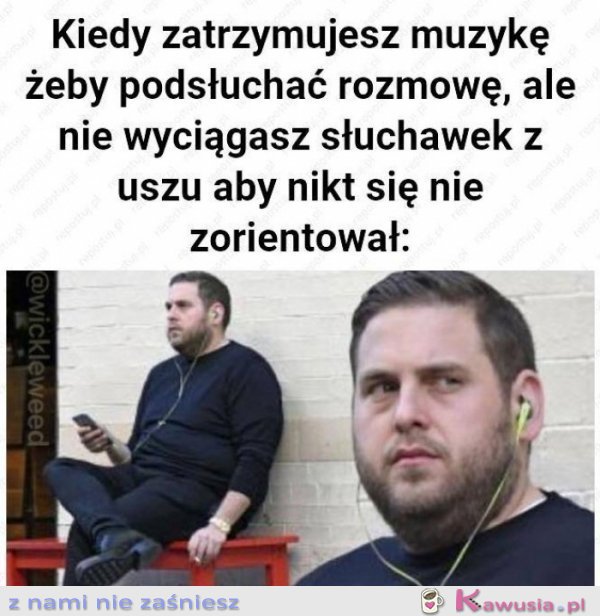 Kiedy zatrzymujesz muzykę żeby podsłuchać