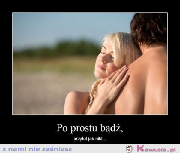 Po prostu bądź...