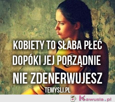 Kobiety to słaba płeć dopóki...