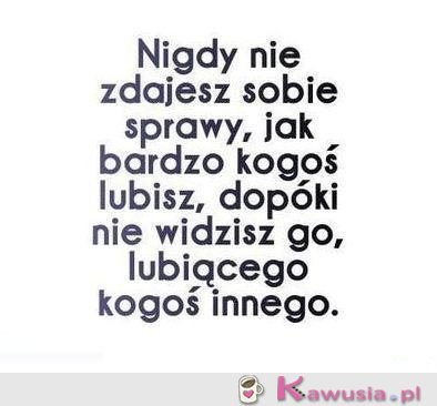 Nigdy nie zdajesz sobie sprawy...