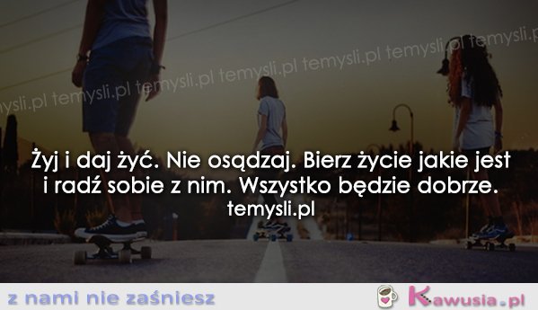 Żyj i daj żyć. Nie osądzaj.