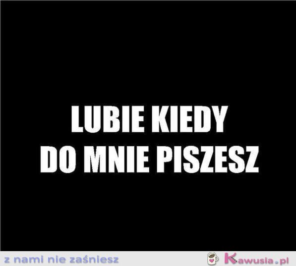 Lubię kiedy do mnie piszesz...