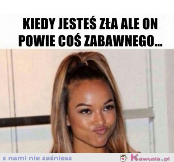 Kiedy jesteś zła ale on